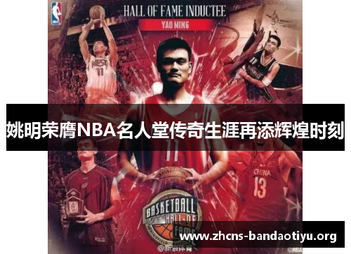 姚明荣膺NBA名人堂传奇生涯再添辉煌时刻