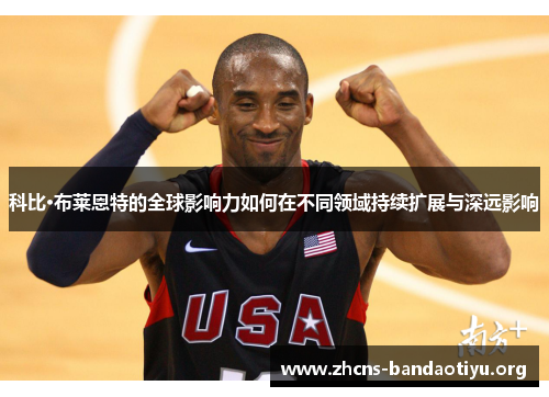 科比·布莱恩特的全球影响力如何在不同领域持续扩展与深远影响