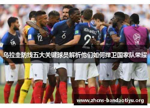 乌拉圭防线五大关键球员解析他们如何捍卫国家队荣耀