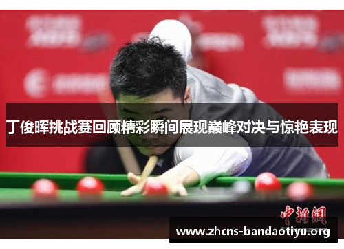 丁俊晖挑战赛回顾精彩瞬间展现巅峰对决与惊艳表现