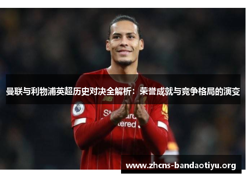 曼联与利物浦英超历史对决全解析：荣誉成就与竞争格局的演变