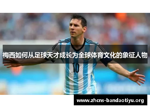 梅西如何从足球天才成长为全球体育文化的象征人物