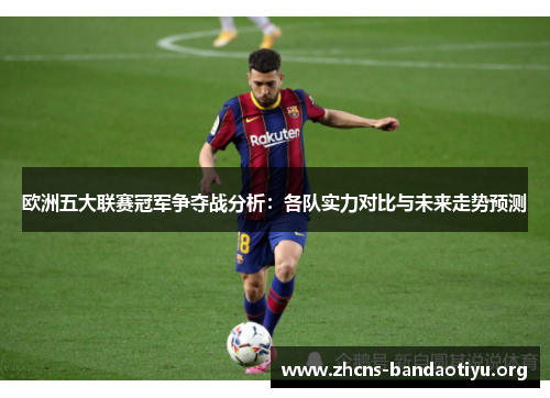 欧洲五大联赛冠军争夺战分析：各队实力对比与未来走势预测
