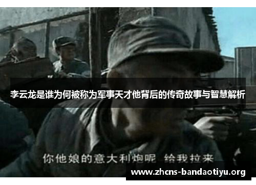 李云龙是谁为何被称为军事天才他背后的传奇故事与智慧解析