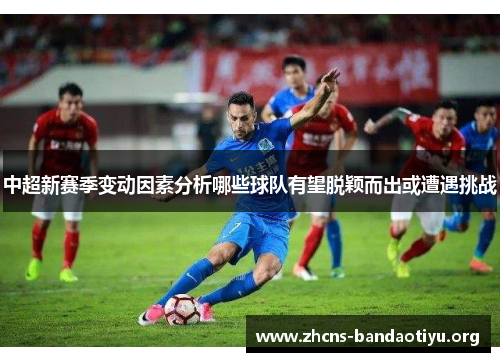 中超新赛季变动因素分析哪些球队有望脱颖而出或遭遇挑战