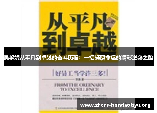 吴艳妮从平凡到卓越的奋斗历程：一招颠覆命运的精彩逆袭之路