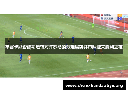 丰塞卡能否成功逆转对阵罗马的艰难局势并带队迎来胜利之夜