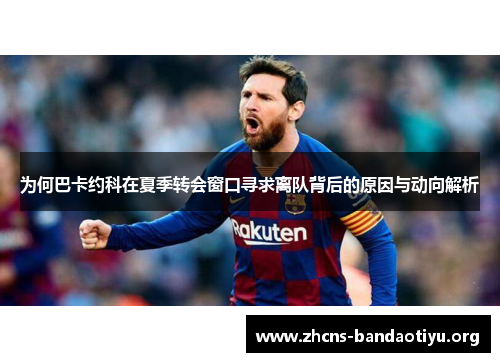 为何巴卡约科在夏季转会窗口寻求离队背后的原因与动向解析