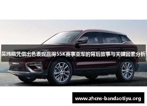 吴玮曦凭借出色表现赢得55K赛事亚军的背后故事与关键因素分析