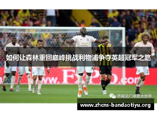 如何让森林重回巅峰挑战利物浦争夺英超冠军之路