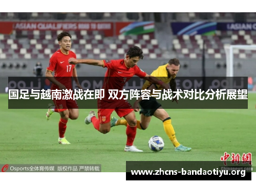 国足与越南激战在即 双方阵容与战术对比分析展望