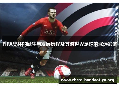 FIFA奖杯的诞生与发展历程及其对世界足球的深远影响