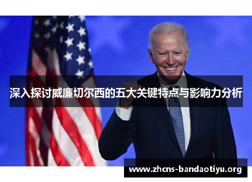 深入探讨威廉切尔西的五大关键特点与影响力分析