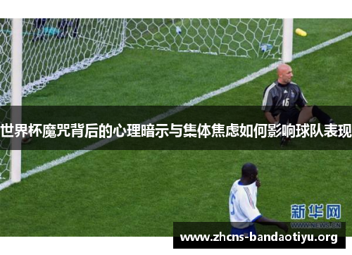 世界杯魔咒背后的心理暗示与集体焦虑如何影响球队表现
