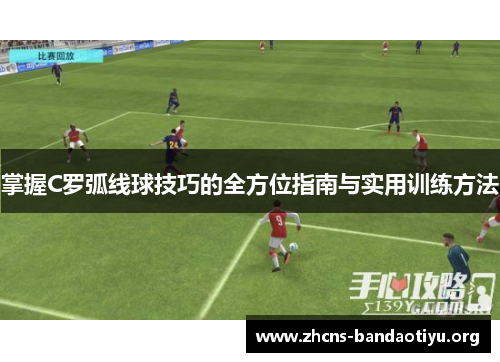 掌握C罗弧线球技巧的全方位指南与实用训练方法