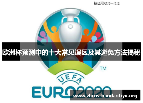欧洲杯预测中的十大常见误区及其避免方法揭秘