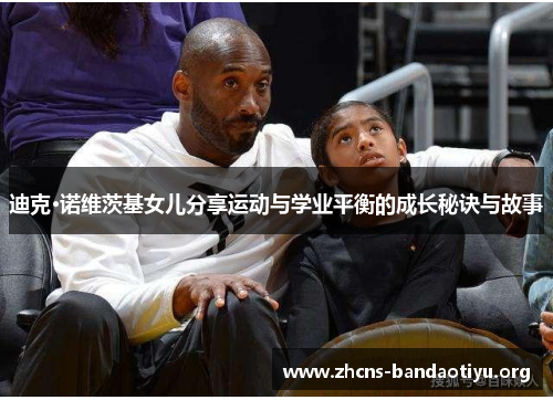 迪克·诺维茨基女儿分享运动与学业平衡的成长秘诀与故事