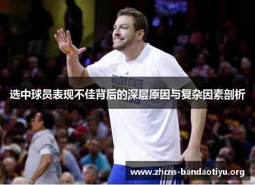 选中球员表现不佳背后的深层原因与复杂因素剖析 选中球员表现不佳背后的深层原因与复杂因素剖析