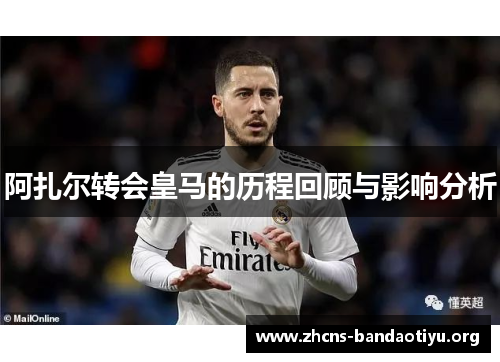 阿扎尔转会皇马的历程回顾与影响分析