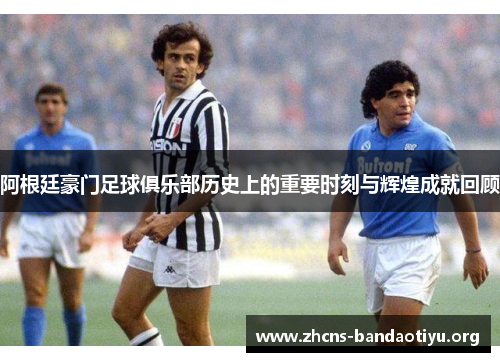 阿根廷豪门足球俱乐部历史上的重要时刻与辉煌成就回顾 阿根廷豪门足球俱乐部历史上的重要时刻与辉煌成就回顾
