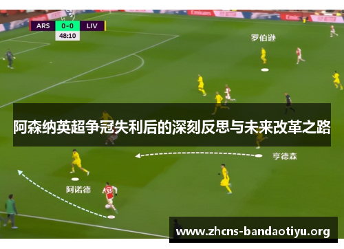 阿森纳英超争冠失利后的深刻反思与未来改革之路 阿森纳英超争冠失利后的深刻反思与未来改革之路