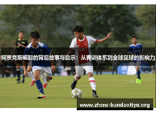 阿贾克斯崛起的背后故事与启示:从青训体系到全球足球的影响力 阿贾克斯崛起的背后故事与启示:从青训体系到全球足球的影响力
