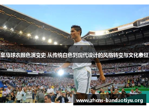 皇马球衣颜色演变史 从传统白色到现代设计的风格转变与文化象征 皇马球衣颜色演变史 从传统白色到现代设计的风格转变与文化象征