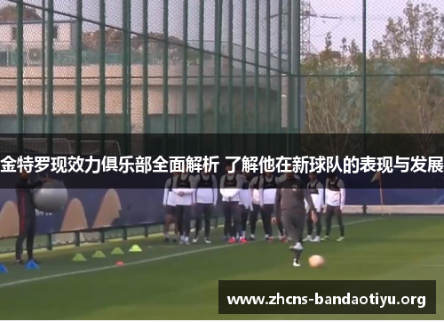金特罗现效力俱乐部全面解析 了解他在新球队的表现与发展 金特罗现效力俱乐部全面解析 了解他在新球队的表现与发展