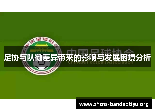 足协与队徽差异带来的影响与发展困境分析 足协与队徽差异带来的影响与发展困境分析