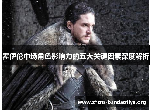 霍伊伦中场角色影响力的五大关键因素深度解析