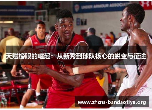 天赋榜眼的崛起:从新秀到球队核心的蜕变与征途 天赋榜眼的崛起:从新秀到球队核心的蜕变与征途