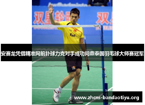 安赛龙凭借精准网前扑球力克对手成功问鼎泰国羽毛球大师赛冠军 安赛龙凭借精准网前扑球力克对手成功问鼎泰国羽毛球大师赛冠军