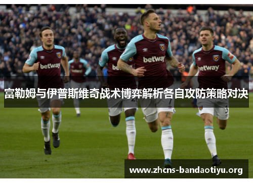 富勒姆与伊普斯维奇战术博弈解析各自攻防策略对决 富勒姆与伊普斯维奇战术博弈解析各自攻防策略对决