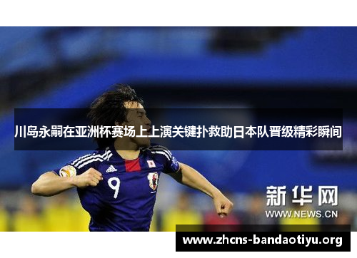 川岛永嗣在亚洲杯赛场上上演关键扑救助日本队晋级精彩瞬间 川岛永嗣在亚洲杯赛场上上演关键扑救助日本队晋级精彩瞬间