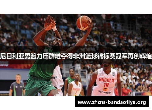 尼日利亚男篮力压群雄夺得非洲篮球锦标赛冠军再创辉煌