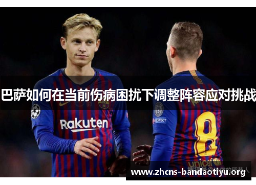 巴萨如何在当前伤病困扰下调整阵容应对挑战