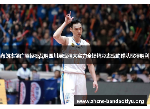 布朗率领广厦轻松战胜四川展现强大实力全场精彩表现助球队取得胜利