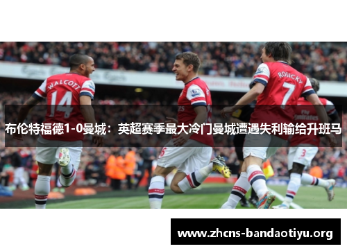 布伦特福德1-0曼城:英超赛季最大冷门曼城遭遇失利输给升班马 布伦特福德1-0曼城:英超赛季最大冷门曼城遭遇失利输给升班马