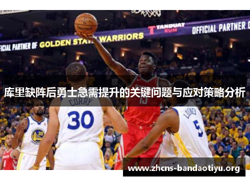 库里缺阵后勇士急需提升的关键问题与应对策略分析 库里缺阵后勇士急需提升的关键问题与应对策略分析