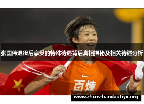 张国伟退役后享受的特殊待遇背后真相揭秘及相关待遇分析