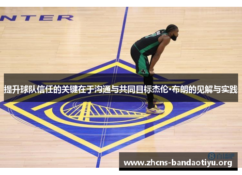 提升球队信任的关键在于沟通与共同目标杰伦·布朗的见解与实践