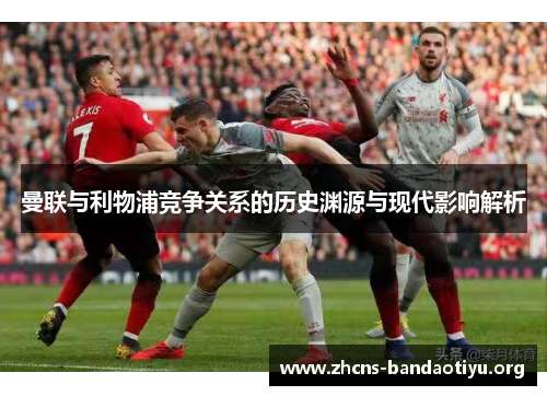 曼联与利物浦竞争关系的历史渊源与现代影响解析