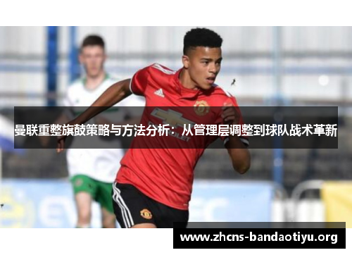 曼联重整旗鼓策略与方法分析:从管理层调整到球队战术革新 曼联重整旗鼓策略与方法分析:从管理层调整到球队战术革新