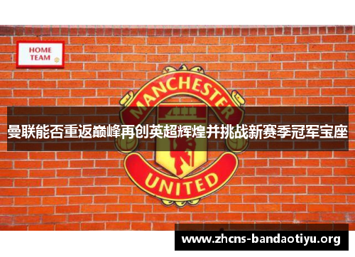 曼联能否重返巅峰再创英超辉煌并挑战新赛季冠军宝座 曼联能否重返巅峰再创英超辉煌并挑战新赛季冠军宝座
